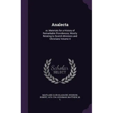 Analecta: or, Materials for a History of Remarkable Providences; Mostly Relating to Scotch Ministers and Christians Volume 4