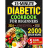 15-Minute Diabetic Cookbook for Beginners: Low-Carb and Low-GI Quick & Tasty Recipes to Master Pre-Diabetes, Type 1 & 2 Diabetes with Ease. Includes 5