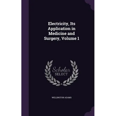 Electricity, Its Application in Medicine and Surgery, Volume 1