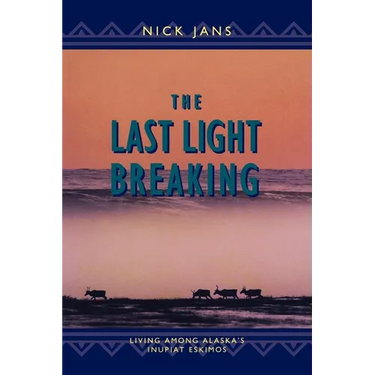 The Last Light Breaking: Living Among Alaska's Inupiat