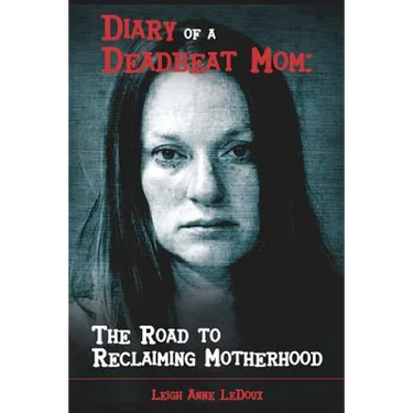 Diary of a Deadbeat Mom: The Road to Reclaiming Motherhood