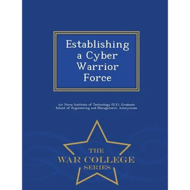 Establishing a Cyber Warrior Force - War College Series