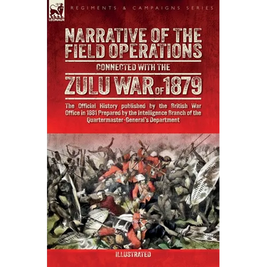 Narrative of the Field Operations Connected with the Zulu War of 1879: The Official History published by the British War Office in 1881 Prepared by th