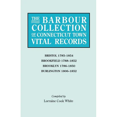 Barbour Collection of Connecticut Town Vital Records. Volume 4: Bristol 1785-1854, Brookfield 1788-1852, Brooklyn 1786-1850, Burlington 1806-1852