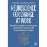 Neuroscience for Change at Work: Practical Insights to Overcome Workforce Resistance to Organizational Change