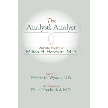 The Analyst's Analyst: Selected Papers of Milton H. Horowitz, M.D.:: Selected Papers of Milton H. Horowitz, M.D.