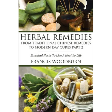 Herbal Remedies: From Traditional Chinese Remedies to Modern Day Cures Part 2: Essential Herbs to Live a Healthy Life