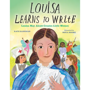 Louisa Learns to Write: Louisa May Alcott Creates Little Women
