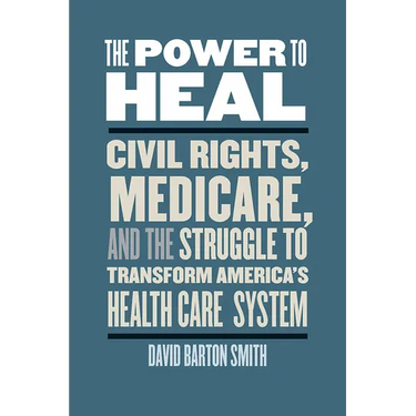 The Power to Heal: Civil Rights, Medicare, and the Struggle to Transform America's Health Care System