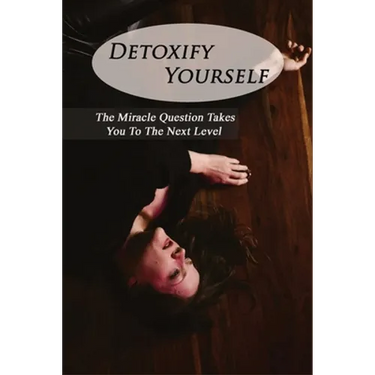 Detoxify Yourself: The Miracle Question Takes You To The Next Level: How To Manage A Narcissist