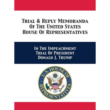 Trial & Reply Memoranda Of The United States House Of Representatives: In The Impeachment Trial Of President Donald J. Trump
