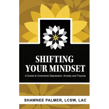 Shifting Your Mindset: A Guide to Overcome Depression, Anxiety and Trauma