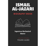 Ismail Al-Jazari: INGENIOUS MECHANICAL MASTER: The Medieval Islam's Engineering Genius Who Pioneered Robotics, Automation, and the Elephant Water Cloc