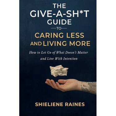 The Give-a-Sh*t Guide to Caring Less and Living More