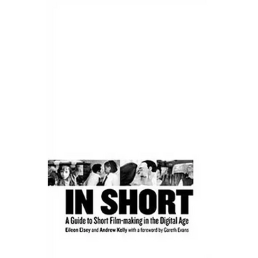 In Short: A Guide to Short Film-Making in the Digital Age
