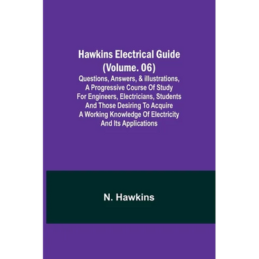 Hawkins Electrical Guide (Volume. 06) Questions, Answers, & Illustrations, A progressive course of study for engineers, electricians, students and tho