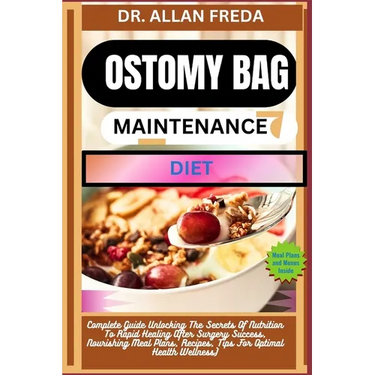 Ostomy Bag Maintenance Diet: Complete Guide Unlocking The Secrets Of Nutrition To Rapid Healing After Surgery Success, Nourishing Meal Plans, Recipes,