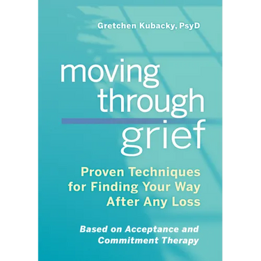 Moving Through Grief: Proven Techniques for Finding Your Way After Any Loss