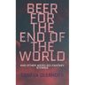 Beer for the End of the World: And Other Weird Sci-Fantasy Stories