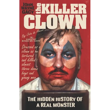 John Wayne Gacy The Killer Clown: The Hidden History of a Real Monster (an uncensored true crime story)