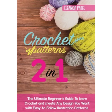 Crochet Patterns: The Ultimate Beginner's Guide To learn Crochet and create Any Design You Want with Easy-to-Follow Illustration Pattern