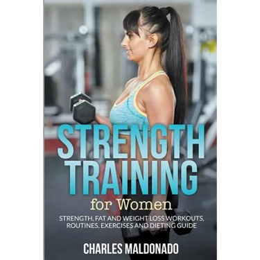 Strength Training For Women: Strength, Fat and Weight Loss Workouts, Routines, Exercises and Dieting Guide