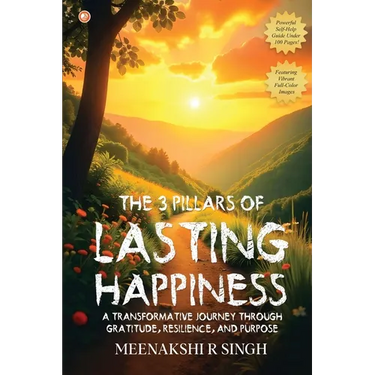 The 3 Pillars Of Lasting Happiness: A Transformative Journey Through Gratitude, Resilience, And Purpose