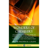 Wonders of Chemistry: An Introduction to the Chemicals Comprising Air, Water, Fuels, Metals, Foods, Plants, Colors, Scents, Explosives, Gases and Radi