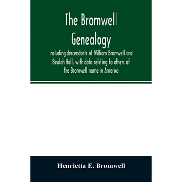 The Bromwell genealogy, including descendants of William Bromwell and Beulah Hall, with data relating to others of the Bromwell name in America; also