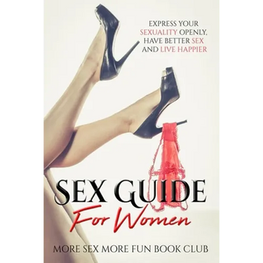 Sex Guide For Women: Express Your Sexuality Openly, Have Better Sex And Live Happier