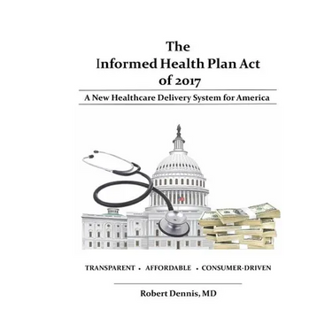 The Informed Health Plan Act of 2017: Deluxe Color Edition: A New Healthcare Delivery System For America