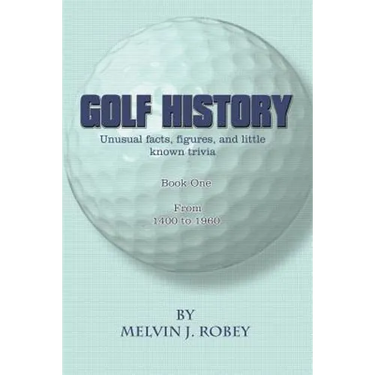 Golf History: Unusual facts, figures, and little known trivia, Book One, From 1400 to 1960