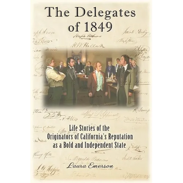 The Delegates of 1849: Life Stories of the Originators of California's Reputation as a Bold and Independent State