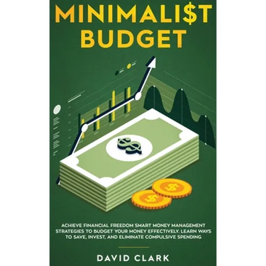 Minimalist Budget: Achieve Financial Freedom: Smart Money Management Strategies to Budget Your Money Effectively. Learn Ways to Save, Inv