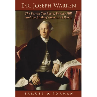 Dr. Joseph Warren: The Boston Tea Party, Bunker Hill, and the Birth of American Liberty
