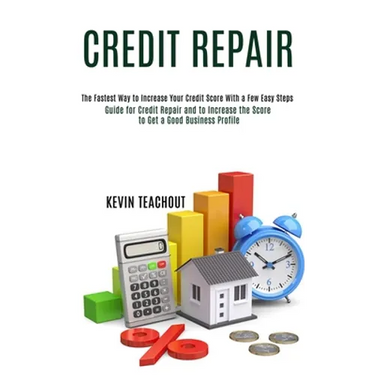 Credit Repair: Guide for Credit Repair and to Increase the Score to Get a Good Business Profile (The Fastest Way to Increase Your Credit Score With a