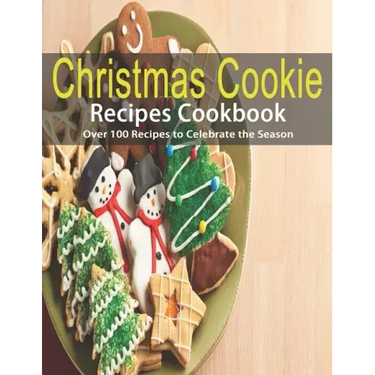 Christmas Cookie Recipes Cookbook: Over 100 Recipes to Celebrate the Season