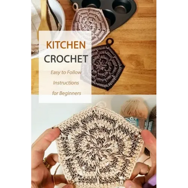 Kitchen Crochet: Easy to Follow Instructions for Beginners: Gift Ideas for Holiday