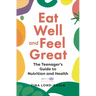 Eat Well and Feel Great: The Teenager's Guide to Nutrition and Health