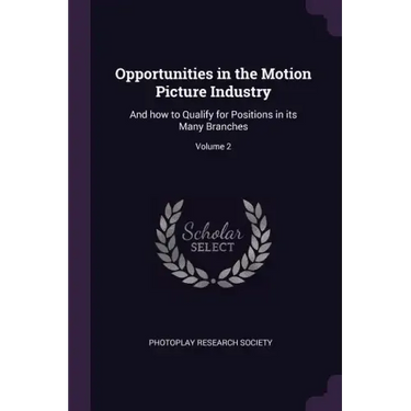 Opportunities in the Motion Picture Industry: And how to Qualify for Positions in its Many Branches; Volume 2