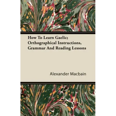 How To Learn Gaelic; Orthographical Instructions, Grammar And Reading Lessons