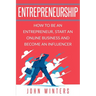 Entrepreneurship: How To Be An Entrepreneur, Start an Online Business And Become An Influencer