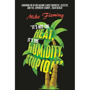 "It's Not the Heat, It's the Humidity, Stupid!": (Growing up in the Nation's Most Energetic, Eclectic, and Yes, Expensive County...Palm Beach)