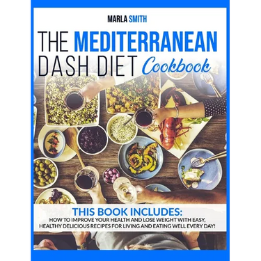 The Mediterranean Dash Diet Cookbook: How To Improve Your Health and Lose Weight with Easy, Healthy Delicious Recipes for Living and Eating Well Every