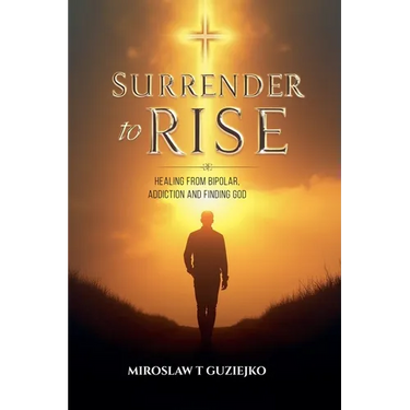 Surrender to Rise: Healing from the Bipolar Addiction and Finding God