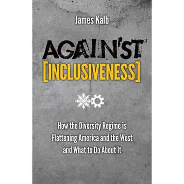 Against Inclusiveness: How the Diversity Regime Is Flattening America and the West and What to Do about It