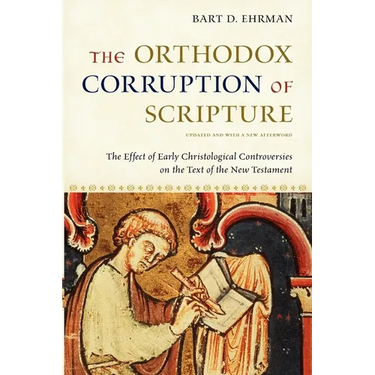 The Orthodox Corruption of Scripture: The Effect of Early Christological Controversies on the Text of the New Testament