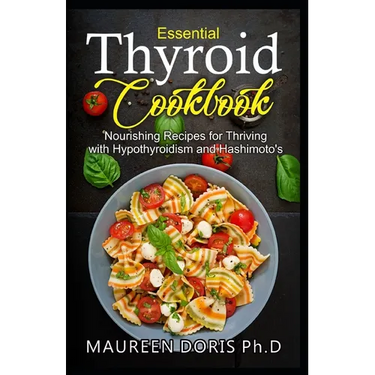 Essential Thyroid Cookbook: Nourishing Recipes for Thriving with Hypothyroidism and Hasimoto's