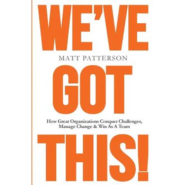 We've Got This!: How Great Organizations Conquer Challenges, Manage Change & Win As A Team