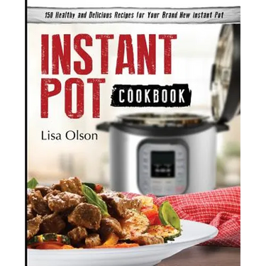 Instant Pot Cookbook: 150 Healthy and Delicious Recipes for Your Brand New Instant Pot